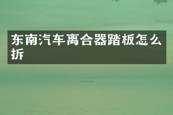 东南汽车离合器踏板怎么拆