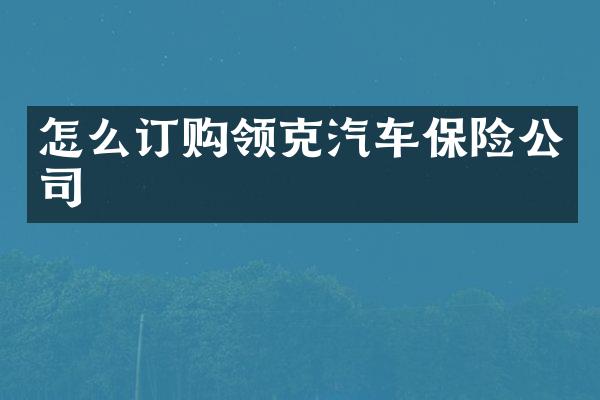 怎么订购领克汽车保险公司