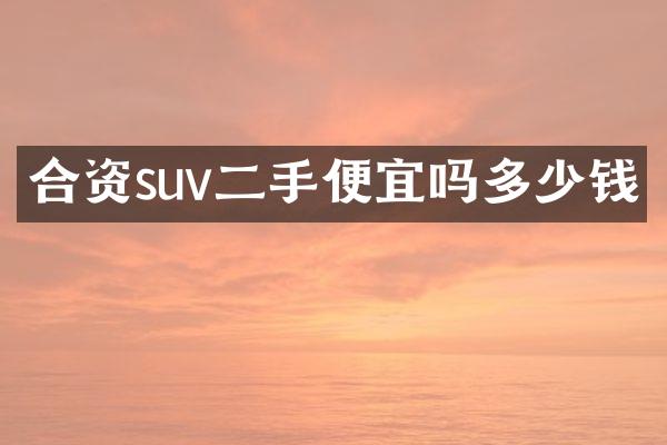 合资suv二手便宜吗多少钱