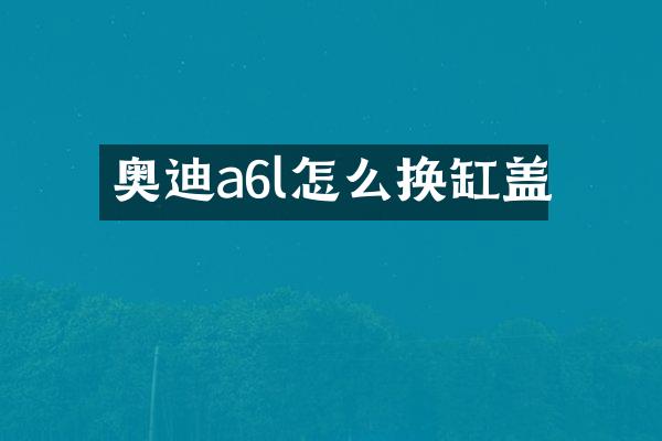 奥迪a6l怎么换缸盖