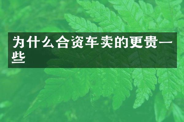 为什么合资车卖的更贵一些