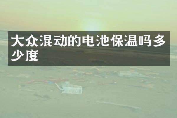 大众混动的电池保温吗多少度