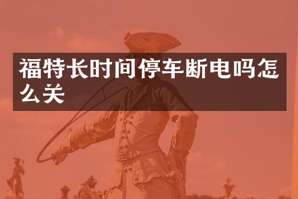 福特长时间停车断电吗怎么关