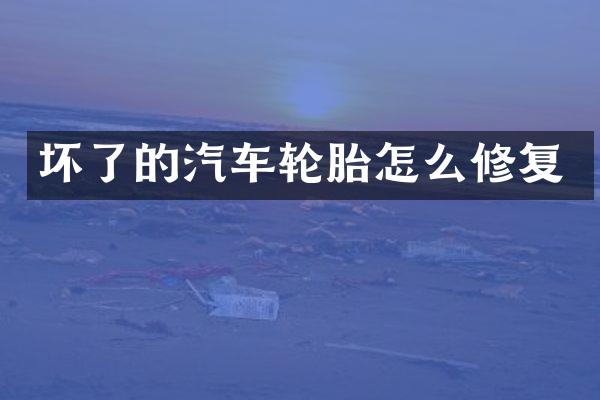 坏了的汽车轮胎怎么修复