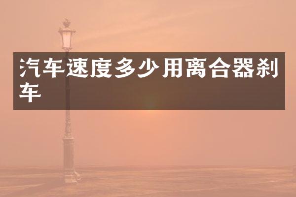 汽车速度多少用离合器刹车