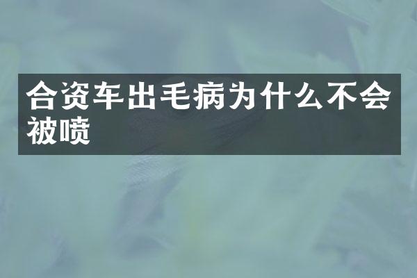 合资车出毛病为什么不会被喷