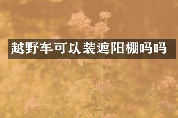 越野车可以装遮阳棚吗吗