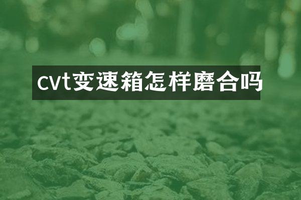 cvt变速箱怎样磨合吗