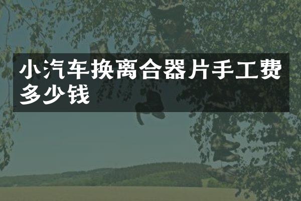 小汽车换离合器片手工费多少钱