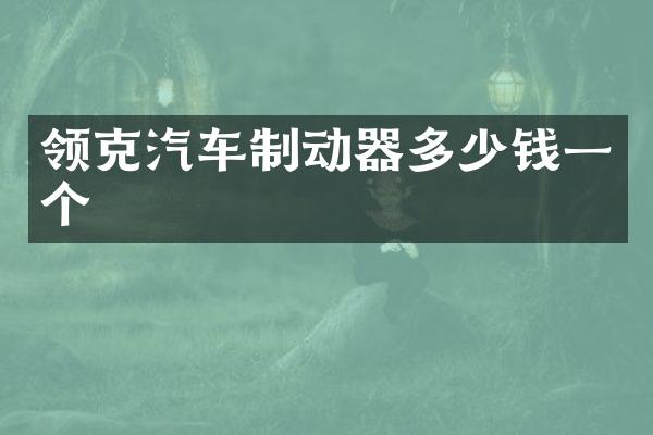领克汽车制动器多少钱一个