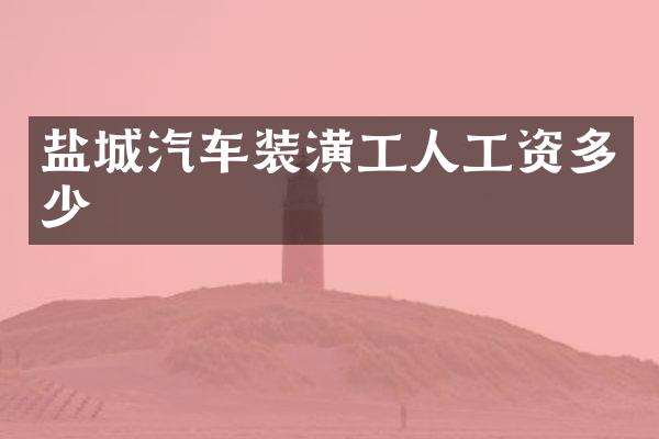 盐城汽车装潢工人工资多少
