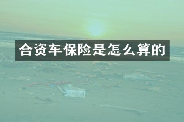合资车保险是怎么算的