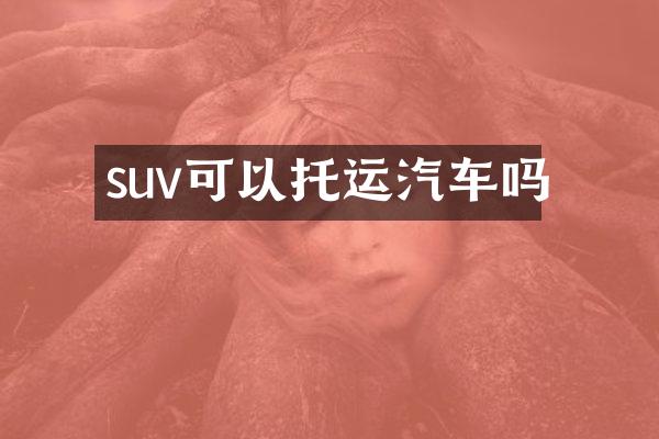 suv可以托运汽车吗