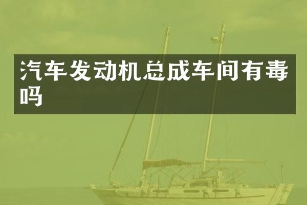 汽车发动机总成车间有毒吗