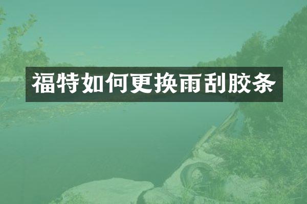 福特如何更换雨刮胶条