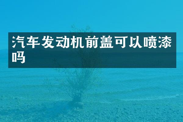 汽车发动机前盖可以喷漆吗
