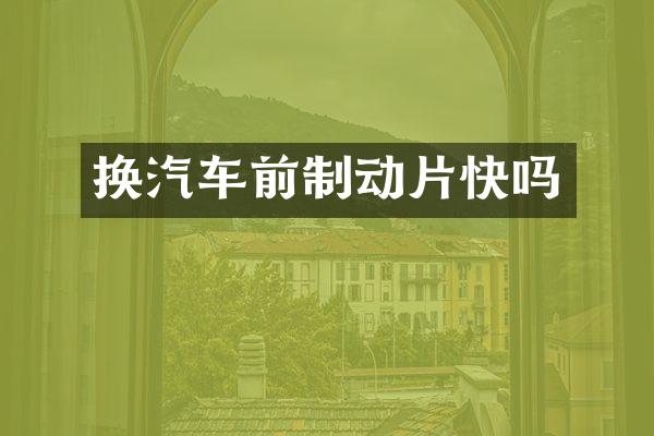 换汽车前制动片快吗