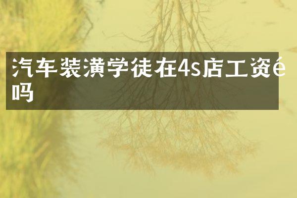 汽车装潢学徒在4s店工资高吗