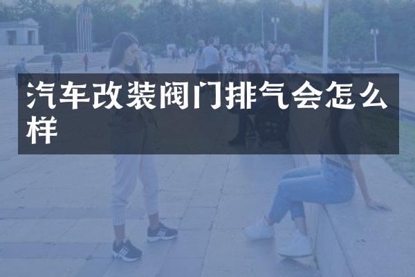 汽车改装阀门排气会怎么样