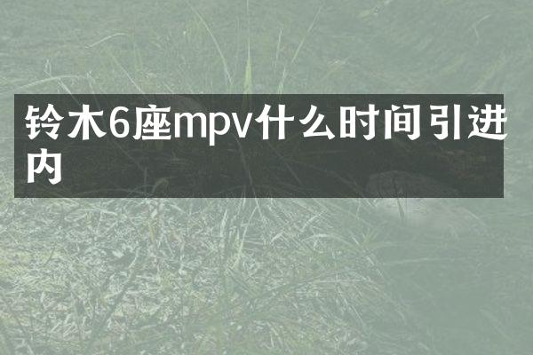 铃木6座mpv什么时间引进国内