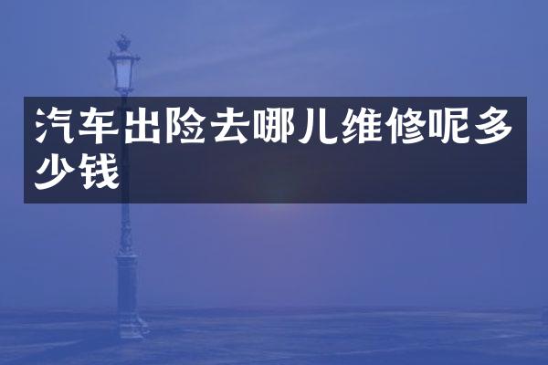 汽车出险去哪儿维修呢多少钱
