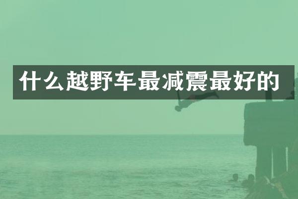 什么越野车最减震最好的