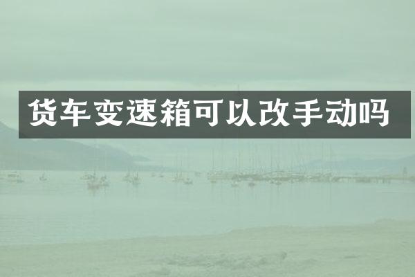 货车变速箱可以改手动吗