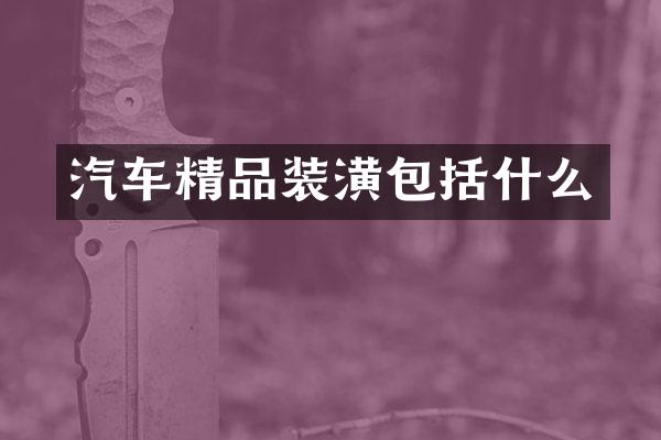 汽车精品装潢包括什么