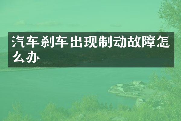 汽车刹车出现制动故障怎么办