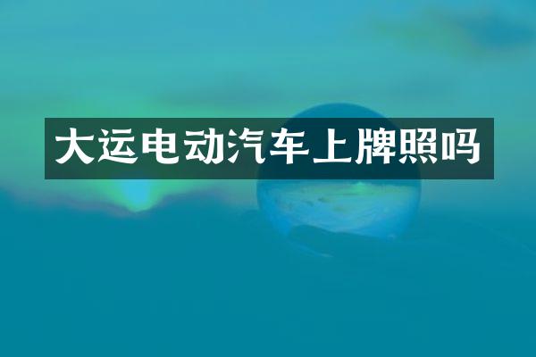 大运电动汽车上牌照吗