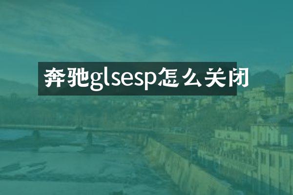 奔驰glsesp怎么关闭