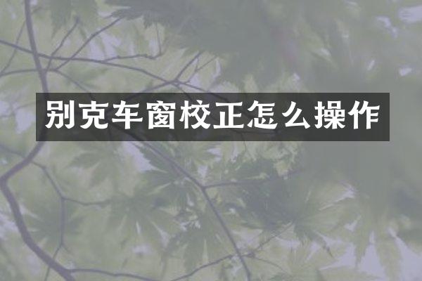 别克车窗校正怎么操作