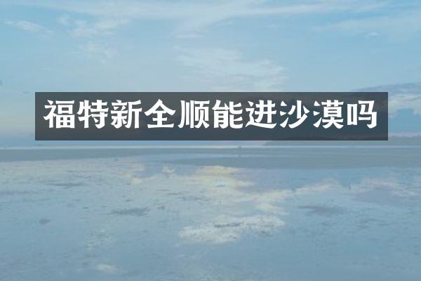 福特新全顺能进沙漠吗