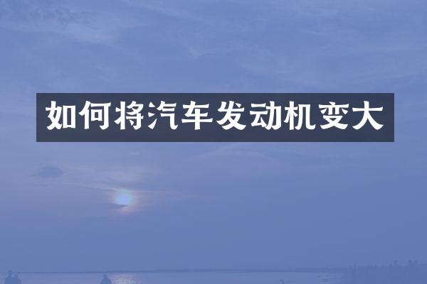 如何将汽车发动机变大