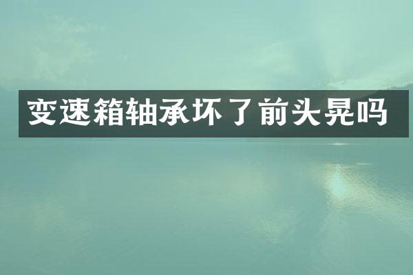 变速箱轴承坏了前头晃吗