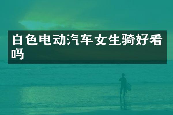 白色电动汽车女生骑好看吗