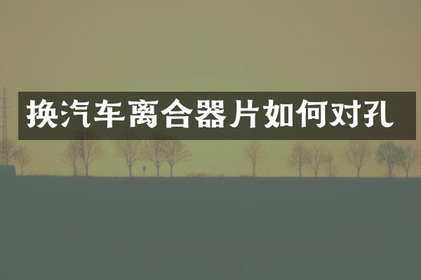 换汽车离合器片如何对孔