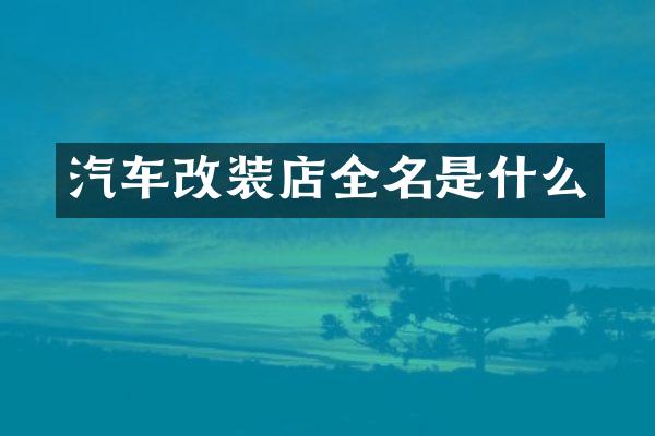 汽车改装店全名是什么