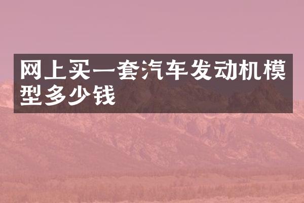 网上买一套汽车发动机模型多少钱