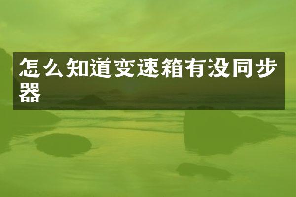 怎么知道变速箱有没同步器