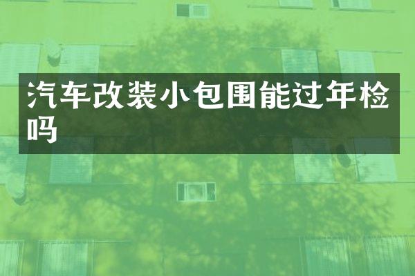 汽车改装小包围能过年检吗