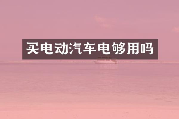 买电动汽车电够用吗