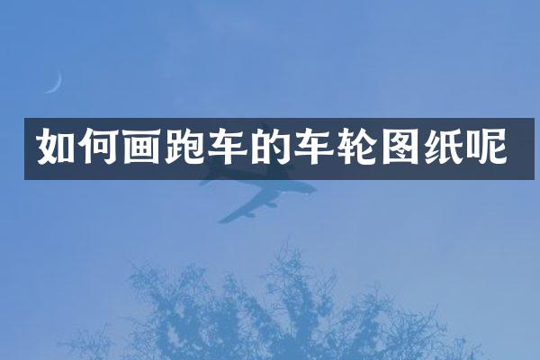 如何画跑车的车轮图纸呢