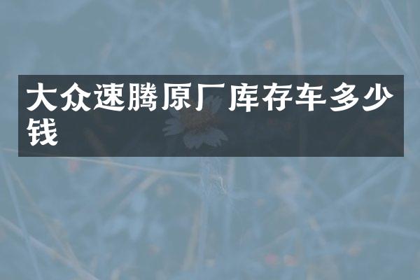 大众速腾原厂库存车多少钱