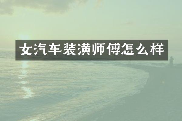 女汽车装潢师傅怎么样