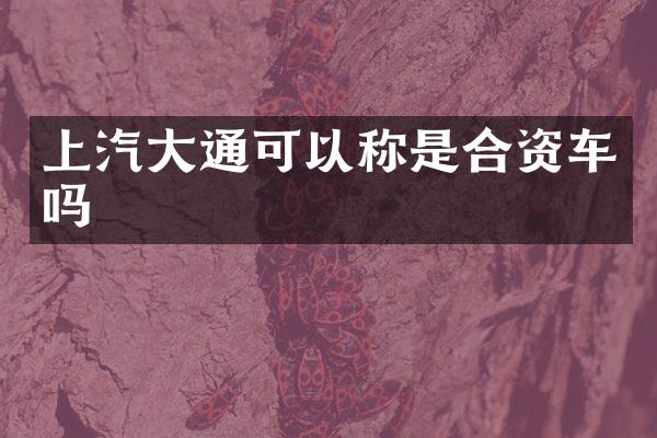 上汽大通可以称是合资车吗