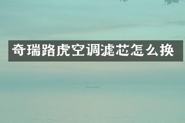 奇瑞路虎空调滤芯怎么换