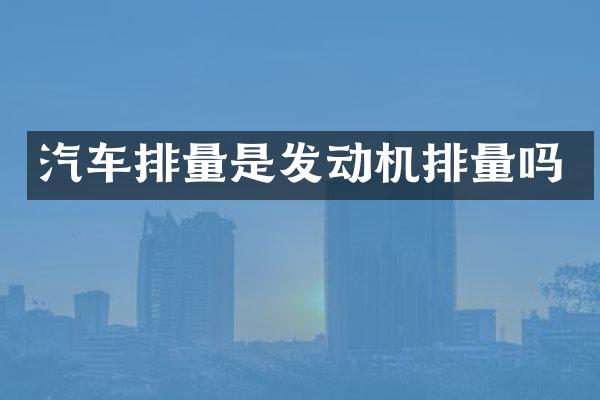 汽车排量是发动机排量吗