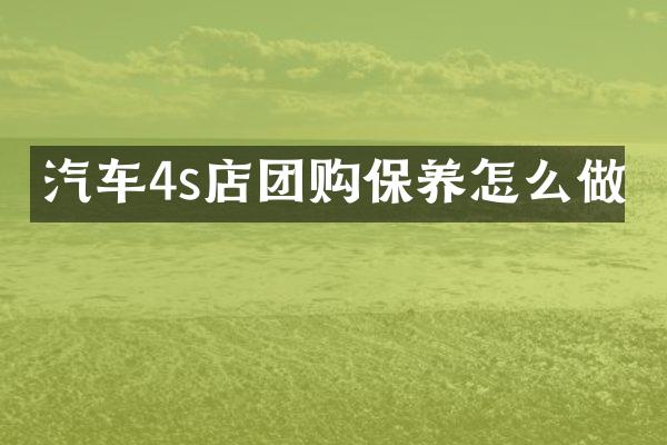 汽车4s店团购保养怎么做