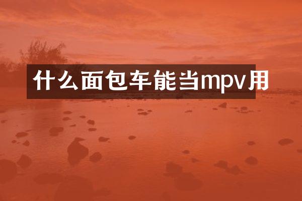 什么面包车能当mpv用